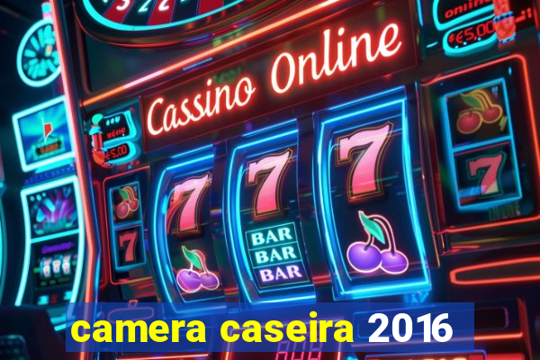 camera caseira 2016